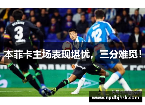 本菲卡主场表现堪忧，三分难觅！